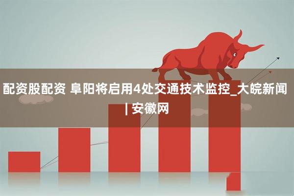 配资股配资 阜阳将启用4处交通技术监控_大皖新闻 | 安徽网